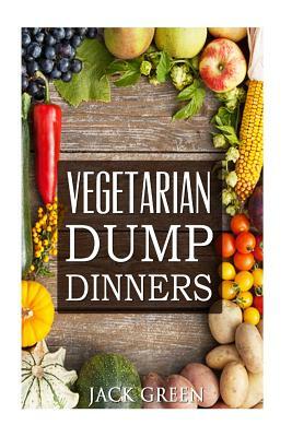 Vegetarian: Vegetarian Dump Dinners- Gluten Free Plant Based Eating On A Budget (Crockpot, Quick Meals, Slowcooker, Cast Iron) by Jack Green