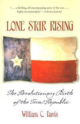 Lone Star Rising: The Revolutionary Birth of the Texas Republic by William C. Davis