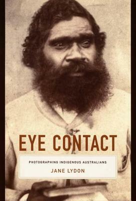 Eye Contact: Photographing Indigenous Australians by Jane Lydon