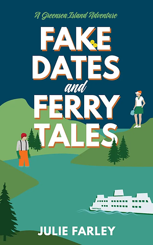 Fake Dates and Ferry Tales: A Small-Town Romantic Comedy by Julie Farley