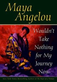 Wouldn't Take Nothing for My Journey Now by Maya Angelou