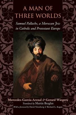 A Man of Three Worlds: Samuel Pallache, a Moroccan Jew in Catholic and Protestant Europe by Gerard Wiegers, Mercedes García-Arenal