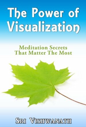 The Power Of Visualization : Meditation Secrets That Matter The Most by Vishwanath