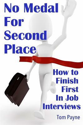 No Medal for Second Place: How to Finish First in Job Interviews by Tom Payne