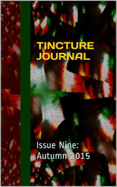 Tincture Journal, Issue Nine, Autumn 2015 by Matt Hetherington, Mark William Jackson, Miodrag Kojadinović, Anne Elvey, Bastian Fox Phelan, Katherine Robb, Guy Salvidge, Jonathan Hadwen, Jeff Meisner, Sean Lynch, Nick Marland, Ica (Veronika) Gvozdeva, Ramon Glazov, Stuart Barnes, Michele Seminara, Tayne Ephraim, Cathy Adams, Daniel Young, Bel Woods, Amelia Marshall, Les Wicks, Anna Spargo-Ryan, Laura McPhee-Browne, Cindy Matthews