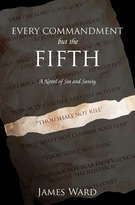 Every Commandment but the Fifth: A novel of sin and sanity by James Ward