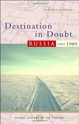 Destination in Doubt: Russia Since 1989 by Stephen Lovell