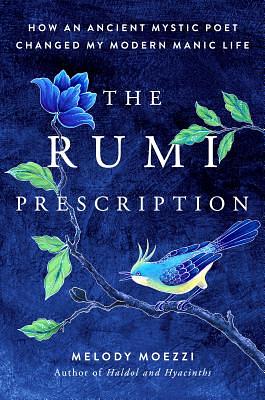 The Rumi Prescription: How an Ancient Mystic Poet Changed My Modern Manic Life by Melody Moezzi