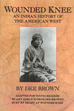 Wounded Knee: An Indian History of the American West by Dee Brown, Amy Ehrlich