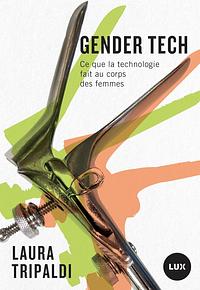 Gender Tech : ce que la technologie fait au cours des femmes by Laura Tripaldi