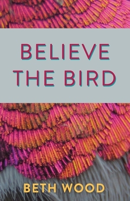 Believe the Bird by Beth Wood