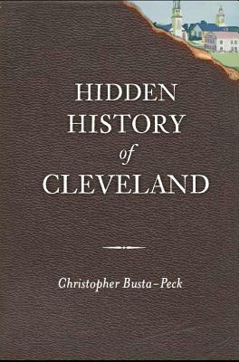 Hidden History of Cleveland by Christopher Busta-Peck