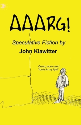 Aaarg!: A Collection of Speculative Fiction by John Klawitter