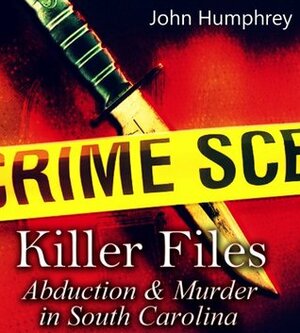 Killer Files: Abduction & Murder in South Carolina by John Humphrey