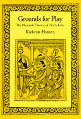 Grounds for Play: The Nautanki Theatre of North India by Kathryn Hansen