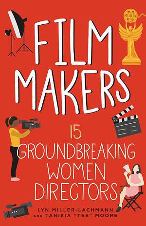 Film Makers: 15 Groundbreaking Women Directors by Lyn Miller-Lachman, Tanisia Moore