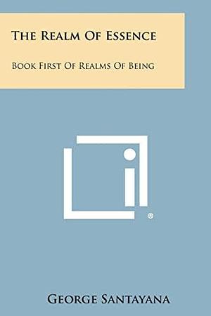 The Realm of Essence: Book First of Realms of Being by George Santayana