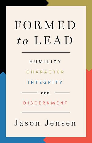Formed to Lead: Humility, Character, Integrity, and Discernment by Jason Jensen