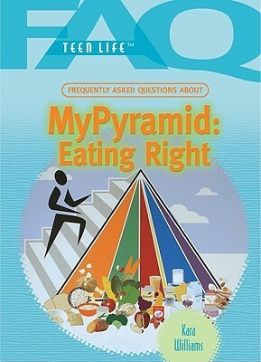 Frequently Asked Questions About My Pyramid: Eating Right: Frequently Asked Questions About My Pyramid (Faq: Teen Life: Set 2) by Kara Williams
