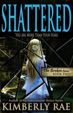 Shattered: You Are More Than Your Fears by Kimberly Rae