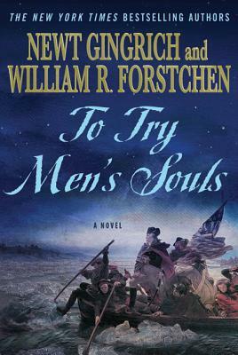 To Try Men's Souls: A Novel of George Washington and the Fight for American Freedom by William R. Forstchen, Newt Gingrich