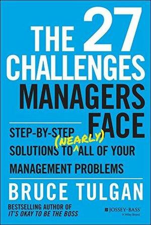 The 27 Challenges Managers Face: Step-by-Step Solutions to (Nearly) All of Your Management Problems by Bruce Tulgan