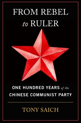 From Rebel to Ruler: One Hundred Years of the Chinese Communist Party by Tony Saich