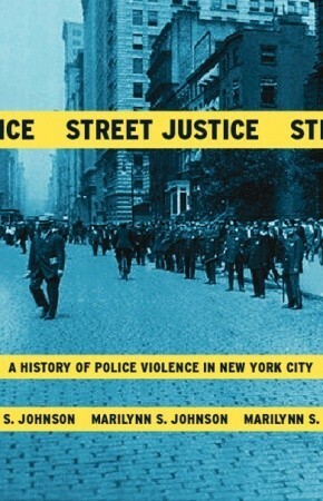 Street Justice: A History of Police Violence in New York City by Marilynn S. Johnson