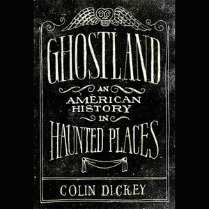 Ghostland: An American History in Haunted Places by Colin Dickey