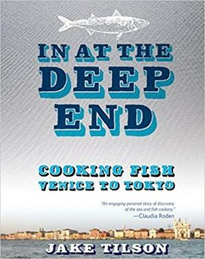In At The Deep End: Cooking Fish Venice to Tokyo by Jake Tilson