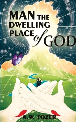 Man - The Dwelling Place Of God by A.W. Tozer