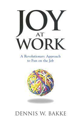 Joy At Work: A Revolutionary Approach To Fun on the Job by Dennis W. Bakke