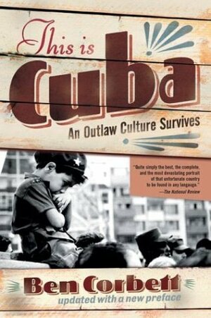 This Is Cuba: An Outlaw Culture Survives by Ben Corbett