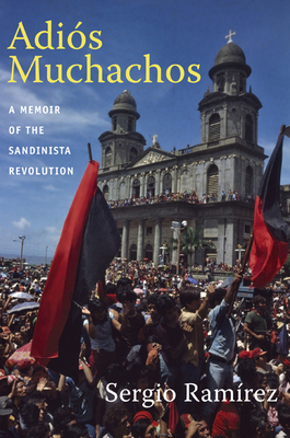 Adiós Muchachos: A Memoir of the Sandinista Revolution by Sergio Ramírez