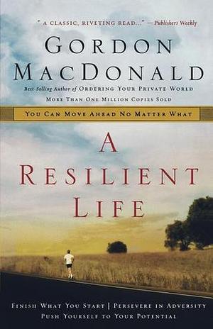 Resilient Life: You Can Move Ahead No Matter What by Gordon MacDonald, Gordon MacDonald