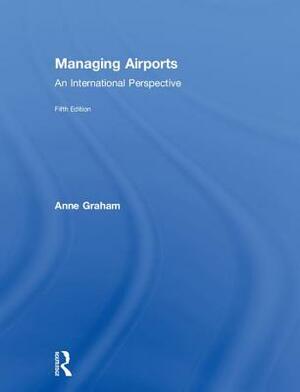 Managing Airports: An International Perspective by Anne Graham