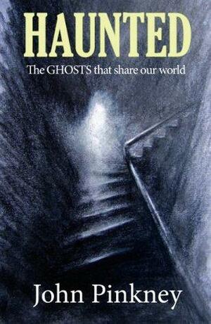 Haunted: The Ghosts That Share Our World by John Pinkney
