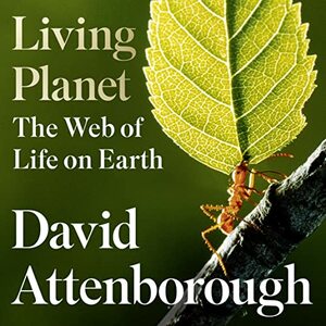 Living Planet: The Web of Life on Earth: A Portrait of the Earth by David Attenborough