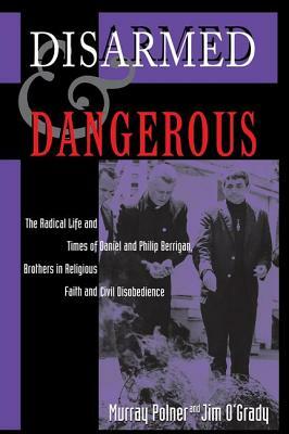 Disarmed And Dangerous: The Radical Life And Times Of Daniel And Philip Berrigan, Brothers In Religious Faith And Civil Disobedience by Murray Polner, Jim O'Grady