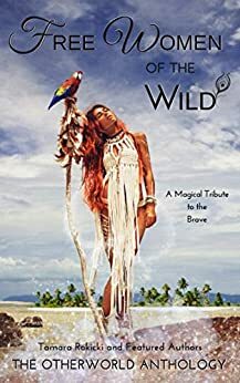 Free Women of the Wild: A Magical Tribute to the Brave-A Short Story Collection by Audrey Hughey, J. McCarthy, Erin Casey, Andria Porter, Taryn Kloeden, Celeste Thrower, Lecia McDermott, Cora Baker, Tamara Rokicki