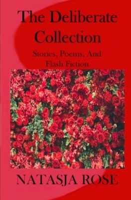 The Deliberate Collection: Short Stories, Poems and Flash Fiction by Natasja Rose