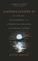 Consolations II: The Solace, Nourishment and Underlying Meaning of Everyday Words by David Whyte