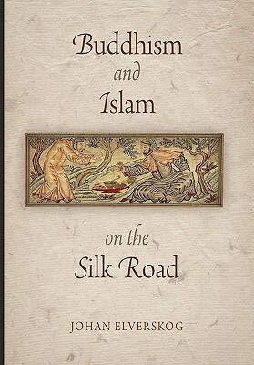 Buddhism and Islam on the Silk Road by Johan Elverskog