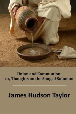 Union and Communion; or, Thoughts on the Song of Solomon by James Hudson Taylor