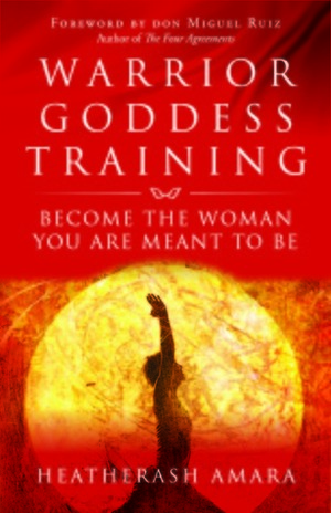 Warrior Goddess Training: Become the Woman You Are Meant to Be by HeatherAsh Amara, Don Miguel Ruiz