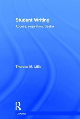 Student Writing: Access, Regulation, Desire by Theresa M. Lillis