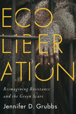 Ecoliberation: Reimagining Resistance and the Green Scare by Jennifer D. Grubbs