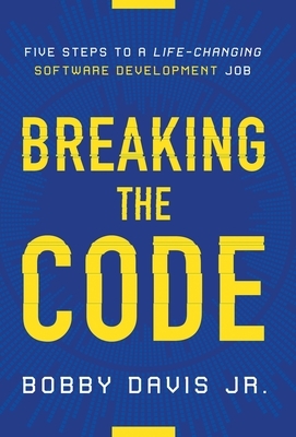 Breaking the Code: Five Steps to a Life-Changing Software Development Job by Bobby Davis