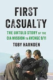 First Casualty: The Untold Story of the CIA Mission to Avenge 9/11 by Toby Harnden, Toby Harnden