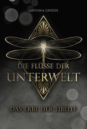 Die Flüsse der Unterwelt-Das Erbe der Libelle by Viktoria Groos